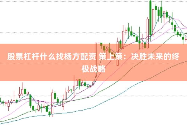 股票杠杆什么找杨方配资 策上策:决胜未来的终极战略