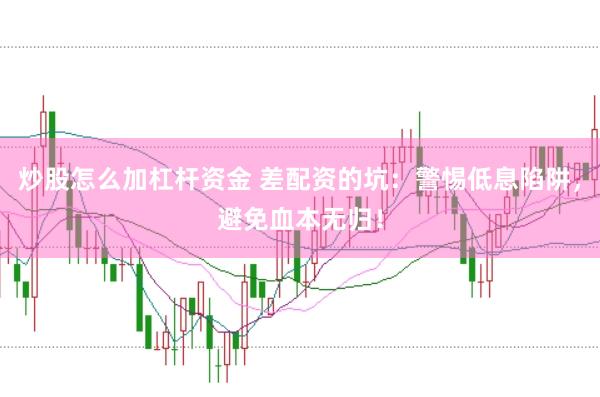 炒股怎么加杠杆资金 差配资的坑:警惕低息陷阱,避免血本无归!