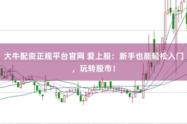 大牛配资正规平台官网 爱上股：新手也能轻松入门，玩转股市！