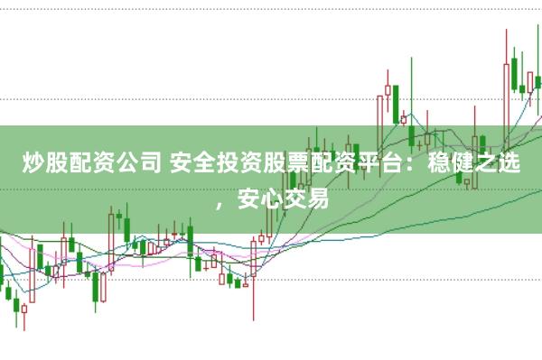 炒股配资公司 安全投资股票配资平台：稳健之选，安心交易