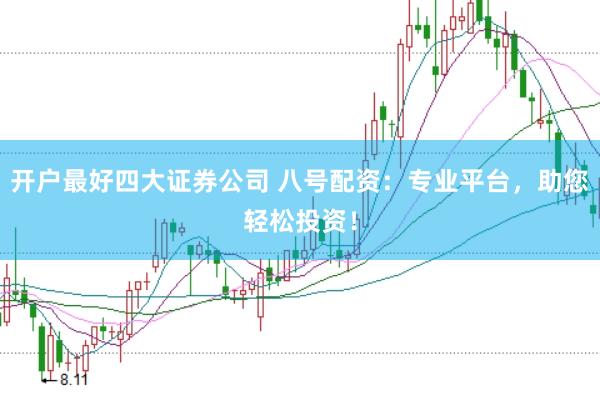 开户最好四大证券公司 八号配资:专业平台,助您轻松投资!