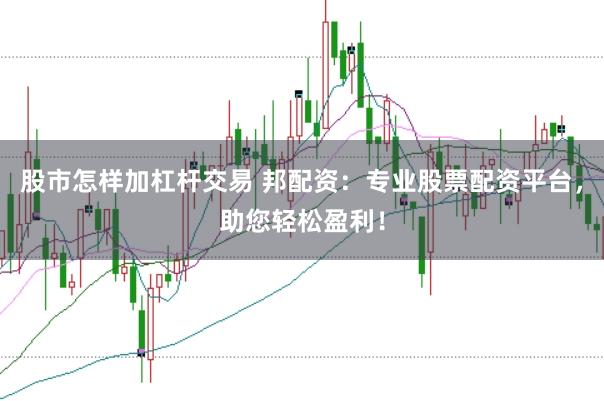 股市怎样加杠杆交易 邦配资：专业股票配资平台，助您轻松盈利！