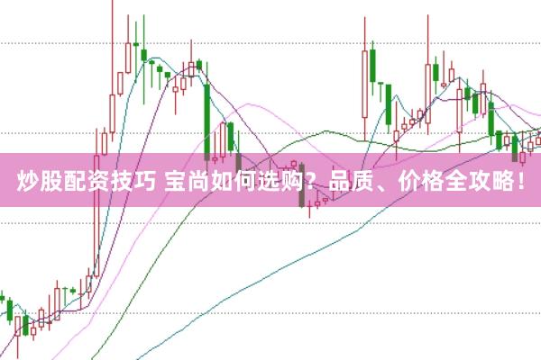 炒股配资技巧 宝尚如何选购?品质、价格全攻略!
