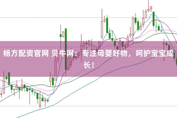 杨方配资官网 贝牛网：专注母婴好物，呵护宝宝成长！