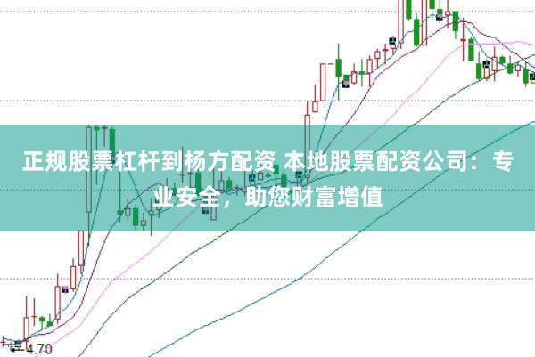 正规股票杠杆到杨方配资 本地股票配资公司:专业安全,助您财富增值