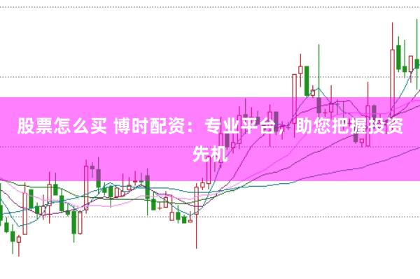 股票怎么买 博时配资:专业平台,助您把握投资先机