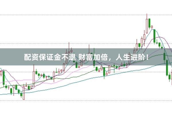 配资保证金不退 财富加倍,人生进阶!