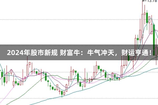 2024年股市新规 财富牛：牛气冲天，财运亨通！