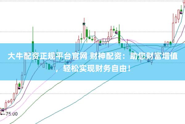 大牛配资正规平台官网 财神配资:助您财富增值,轻松实现财务自由!
