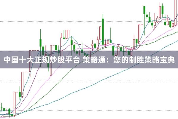 中国十大正规炒股平台 策略通：您的制胜策略宝典