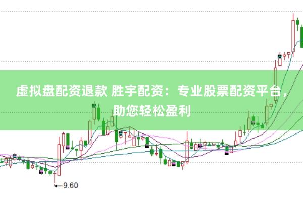 虚拟盘配资退款 胜宇配资：专业股票配资平台，助您轻松盈利