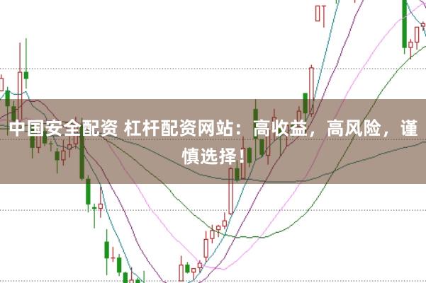 中国安全配资 杠杆配资网站：高收益，高风险，谨慎选择！