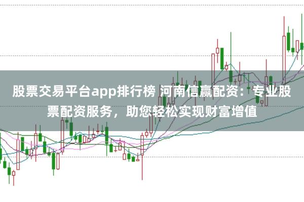 股票交易平台app排行榜 河南信赢配资：专业股票配资服务，助您轻松实现财富增值