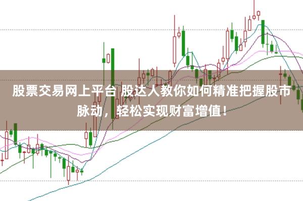 股票交易网上平台 股达人教你如何精准把握股市脉动，轻松实现财富增值！
