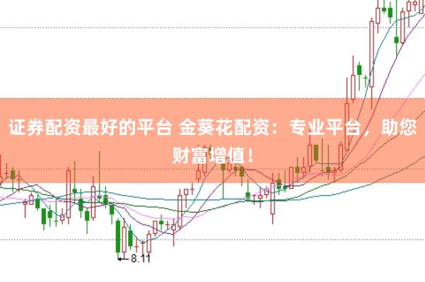 证券配资最好的平台 金葵花配资:专业平台,助您财富增值!