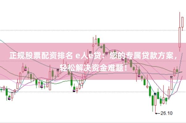 正规股票配资排名 e人e贷：您的专属贷款方案，轻松解决资金难题！