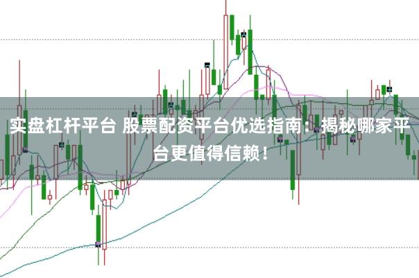 实盘杠杆平台 股票配资平台优选指南:揭秘哪家平台更值得信赖!