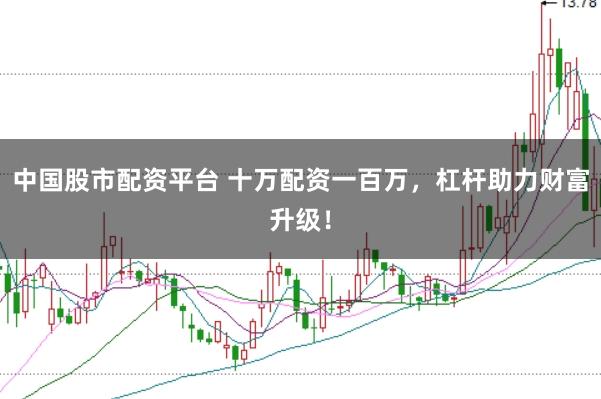中国股市配资平台 十万配资一百万,杠杆助力财富升级!
