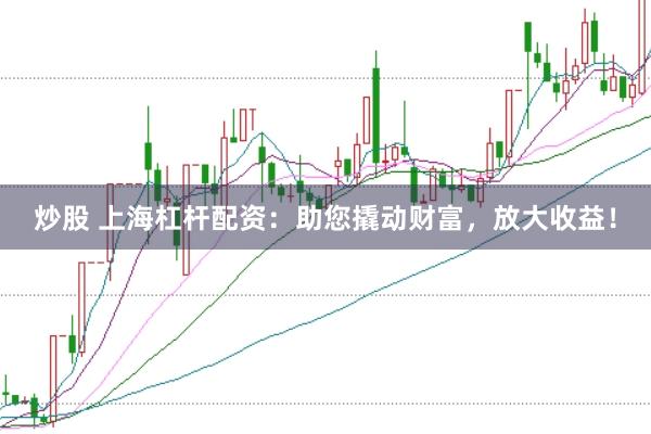 炒股 上海杠杆配资:助您撬动财富,放大收益!