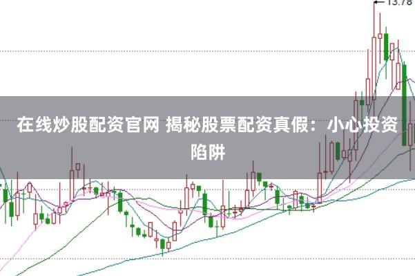 在线炒股配资官网 揭秘股票配资真假:小心投资陷阱