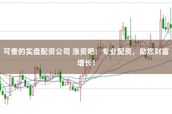 可查的实盘配资公司 涨资吧:专业配资,助您财富增长!