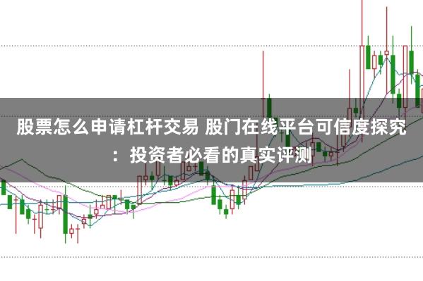 股票怎么申请杠杆交易 股门在线平台可信度探究:投资者必看的真实评测