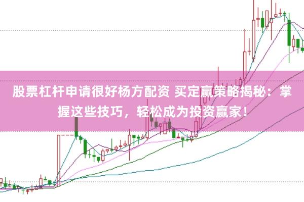 股票杠杆申请很好杨方配资 买定赢策略揭秘:掌握这些技巧,轻松成为投资赢家!