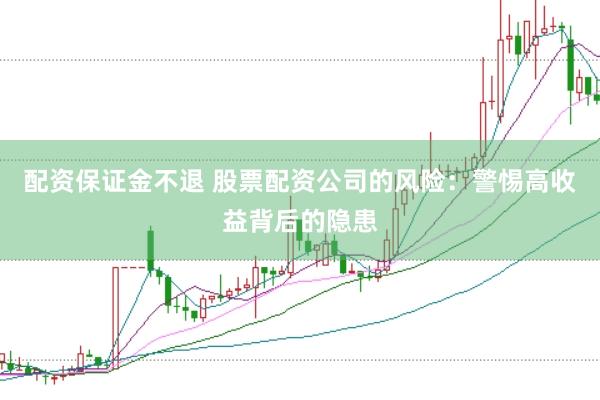 配资保证金不退 股票配资公司的风险:警惕高收益背后的隐患
