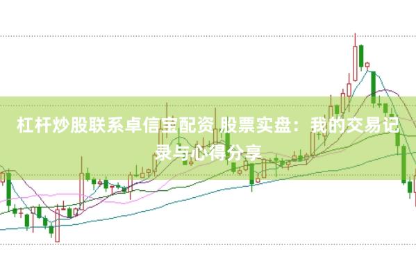杠杆炒股联系卓信宝配资 股票实盘：我的交易记录与心得分享