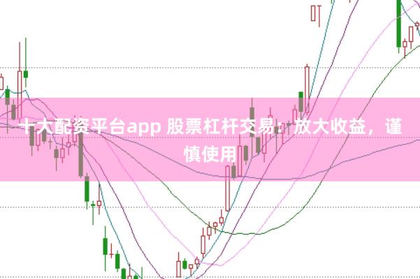 十大配资平台app 股票杠杆交易:放大收益,谨慎使用