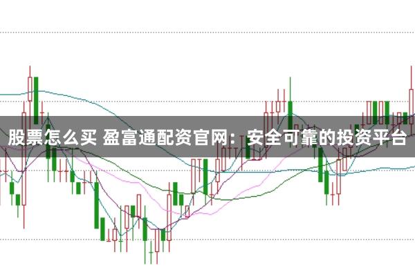 股票怎么买 盈富通配资官网：安全可靠的投资平台