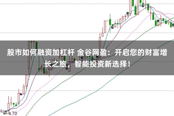 股市如何融资加杠杆 金谷网盈:开启您的财富增长之旅,智能投资新选择!