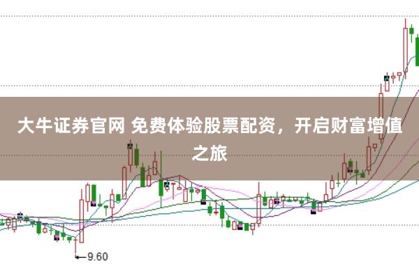 大牛证券官网 免费体验股票配资,开启财富增值之旅
