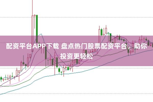 配资平台APP下载 盘点热门股票配资平台,助你投资更轻松