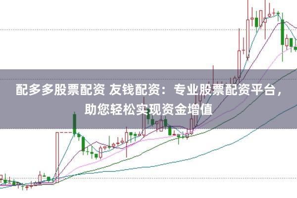 配多多股票配资 友钱配资:专业股票配资平台,助您轻松实现资金增值