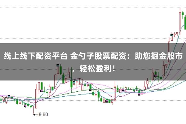 线上线下配资平台 金勺子股票配资：助您掘金股市，轻松盈利！