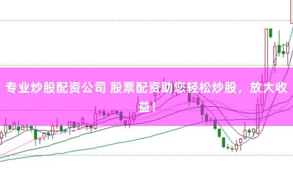 专业炒股配资公司 股票配资助您轻松炒股,放大收益!
