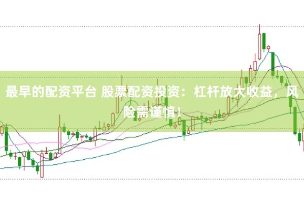 最早的配资平台 股票配资投资:杠杆放大收益,风险需谨慎!