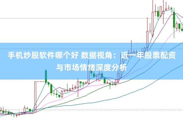 手机炒股软件哪个好 数据视角:近一年股票配资与市场情绪深度分析