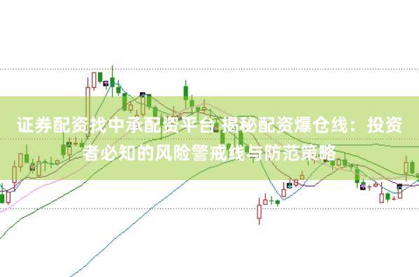 证券配资找中承配资平台 揭秘配资爆仓线:投资者必知的风险警戒线与防范策略