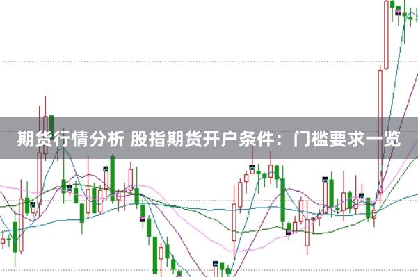 期货行情分析 股指期货开户条件：门槛要求一览