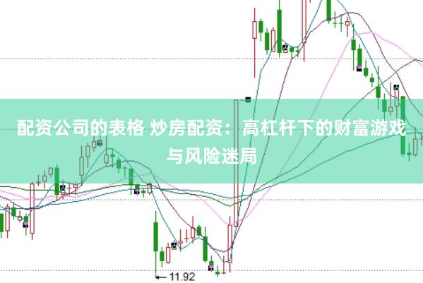 配资公司的表格 炒房配资：高杠杆下的财富游戏与风险迷局