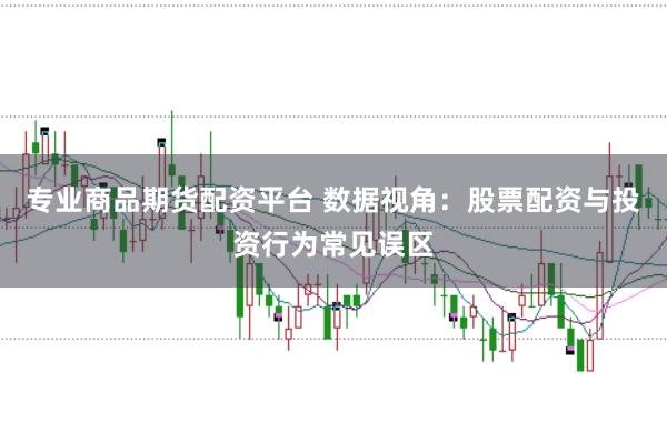 专业商品期货配资平台 数据视角：股票配资与投资行为常见误区