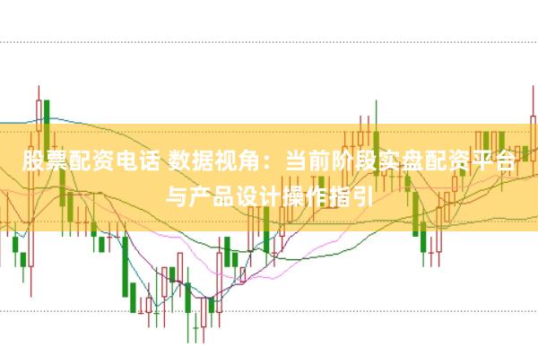 股票配资电话 数据视角:当前阶段实盘配资平台与产品设计操作指引