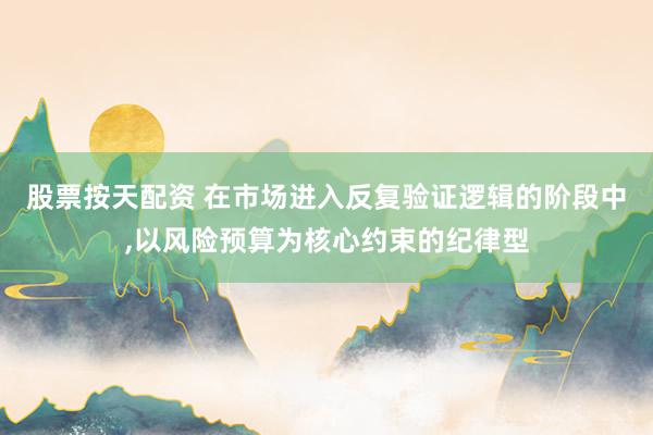 股票按天配资 在市场进入反复验证逻辑的阶段中，以风险预算为核心约束的纪律型