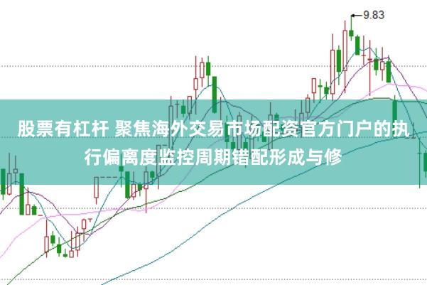 股票有杠杆 聚焦海外交易市场配资官方门户的执行偏离度监控周期错配形成与修