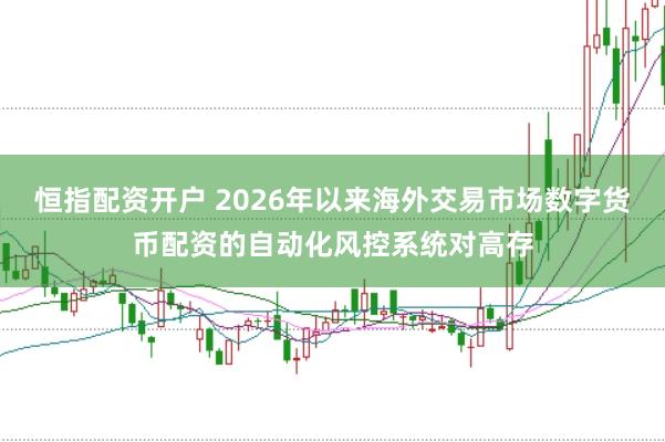 恒指配资开户 2026年以来海外交易市场数字货币配资的自动化风控系统对高存