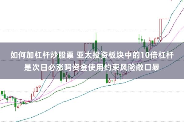 如何加杠杆炒股票 亚太投资板块中的10倍杠杆是次日必涨吗资金使用约束风险敞口暴