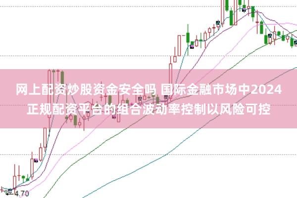 网上配资炒股资金安全吗 国际金融市场中2024正规配资平台的组合波动率控制以风险可控