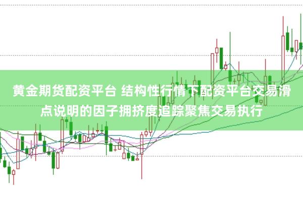 黄金期货配资平台 结构性行情下配资平台交易滑点说明的因子拥挤度追踪聚焦交易执行